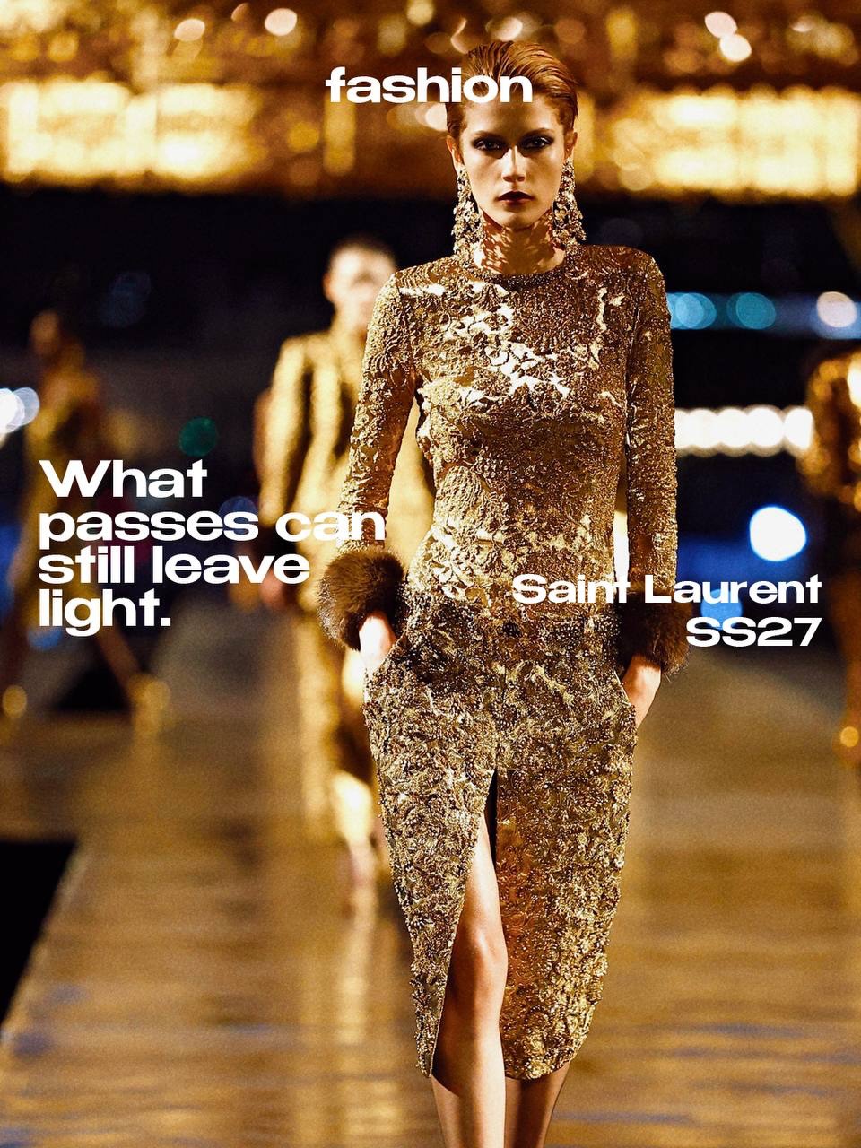 Some things shine brighter because they cannot stay.

For SS27, Anthony Vaccarello covers @saintlaurent in gold. Sahariennes, sharp shoulders, liquid dresses and precious surfaces move through different shades of light, turning familiar codes of the house into something almost untouchable.

But beneath all the opulence, there is a strange sense of fragility. Gold becomes less about permanence than the beauty of a moment already beginning to disappear.

And then, after all that light, comes black.

Whether an ending or simply another chapter, the collection feels like a memory being created while we are still watching it.